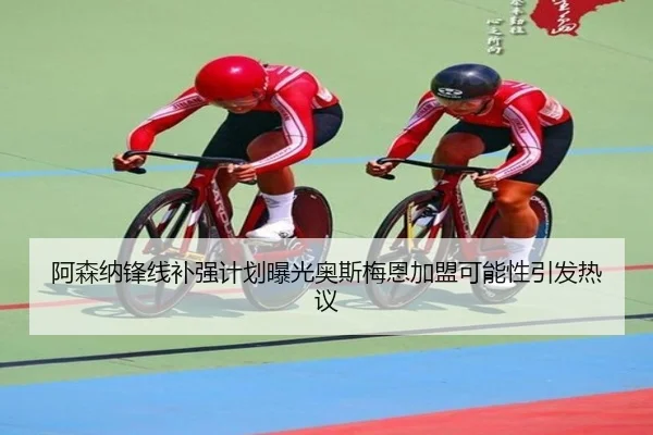 阿森纳锋线补强计划曝光奥斯梅恩加盟可能性引发热议