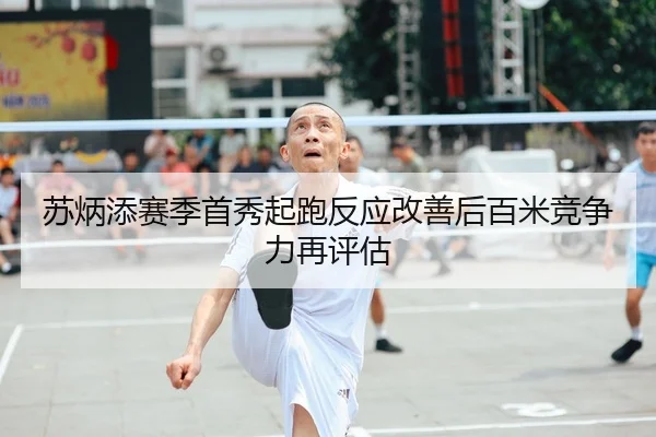 苏炳添赛季首秀起跑反应改善后百米竞争力再评估